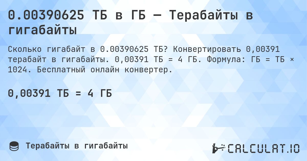 0.00390625 ТБ в ГБ — Терабайты в гигабайты. Конвертировать 0,00391 терабайт в гигабайты. 0,00391 ТБ = 4 ГБ. Формула: ГБ = ТБ × 1024. Бесплатный онлайн конвертер.