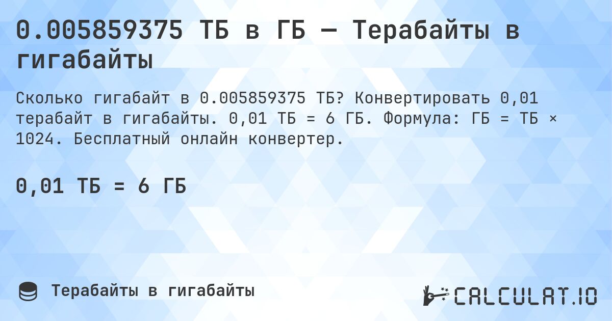 0.005859375 ТБ в ГБ — Терабайты в гигабайты. Конвертировать 0,01 терабайт в гигабайты. 0,01 ТБ = 6 ГБ. Формула: ГБ = ТБ × 1024. Бесплатный онлайн конвертер.