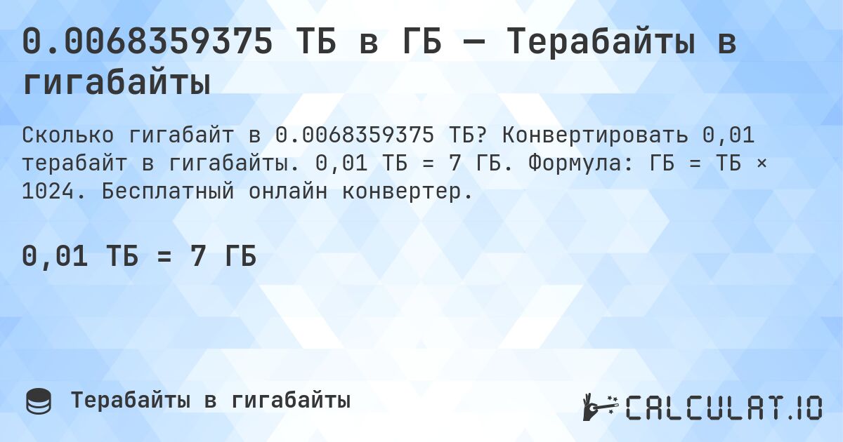 0.0068359375 ТБ в ГБ — Терабайты в гигабайты. Конвертировать 0,01 терабайт в гигабайты. 0,01 ТБ = 7 ГБ. Формула: ГБ = ТБ × 1024. Бесплатный онлайн конвертер.