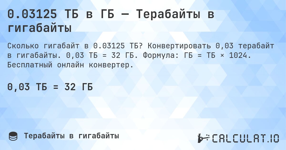 0.03125 ТБ в ГБ — Терабайты в гигабайты. Конвертировать 0,03 терабайт в гигабайты. 0,03 ТБ = 32 ГБ. Формула: ГБ = ТБ × 1024. Бесплатный онлайн конвертер.
