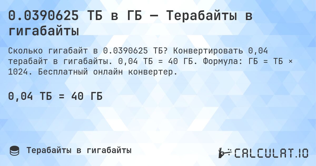 0.0390625 ТБ в ГБ — Терабайты в гигабайты. Конвертировать 0,04 терабайт в гигабайты. 0,04 ТБ = 40 ГБ. Формула: ГБ = ТБ × 1024. Бесплатный онлайн конвертер.