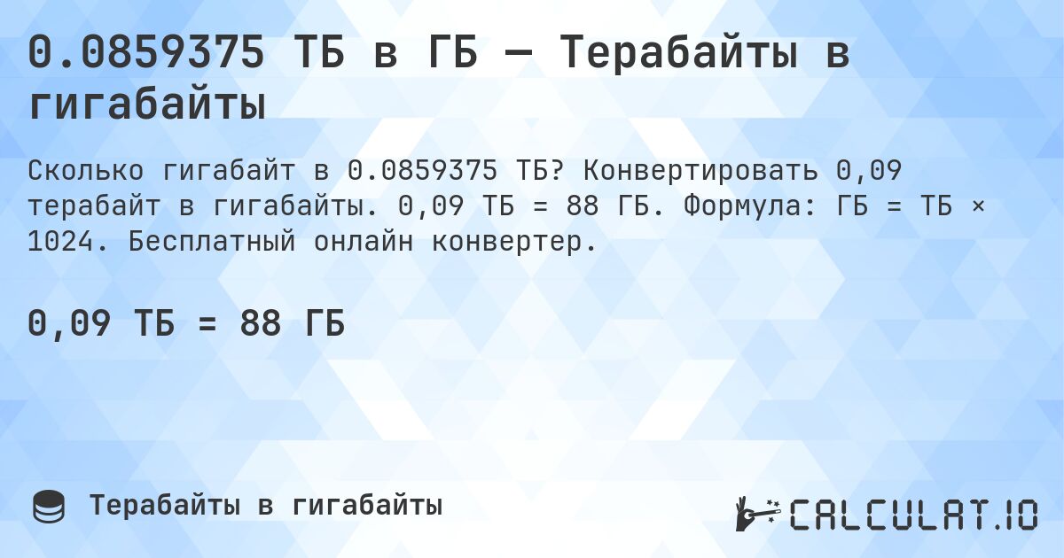 0.0859375 ТБ в ГБ — Терабайты в гигабайты. Конвертировать 0,09 терабайт в гигабайты. 0,09 ТБ = 88 ГБ. Формула: ГБ = ТБ × 1024. Бесплатный онлайн конвертер.