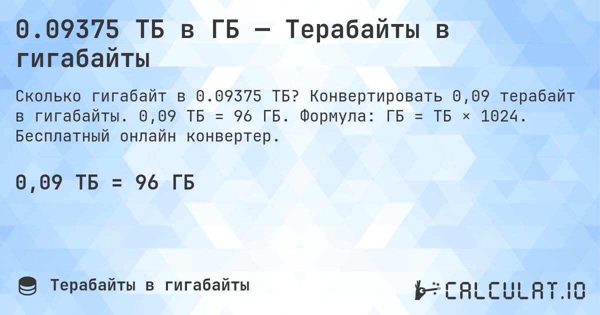 0.09375 ТБ в ГБ — Терабайты в гигабайты. Конвертировать 0,09 терабайт в гигабайты. 0,09 ТБ = 96 ГБ. Формула: ГБ = ТБ × 1024. Бесплатный онлайн конвертер.