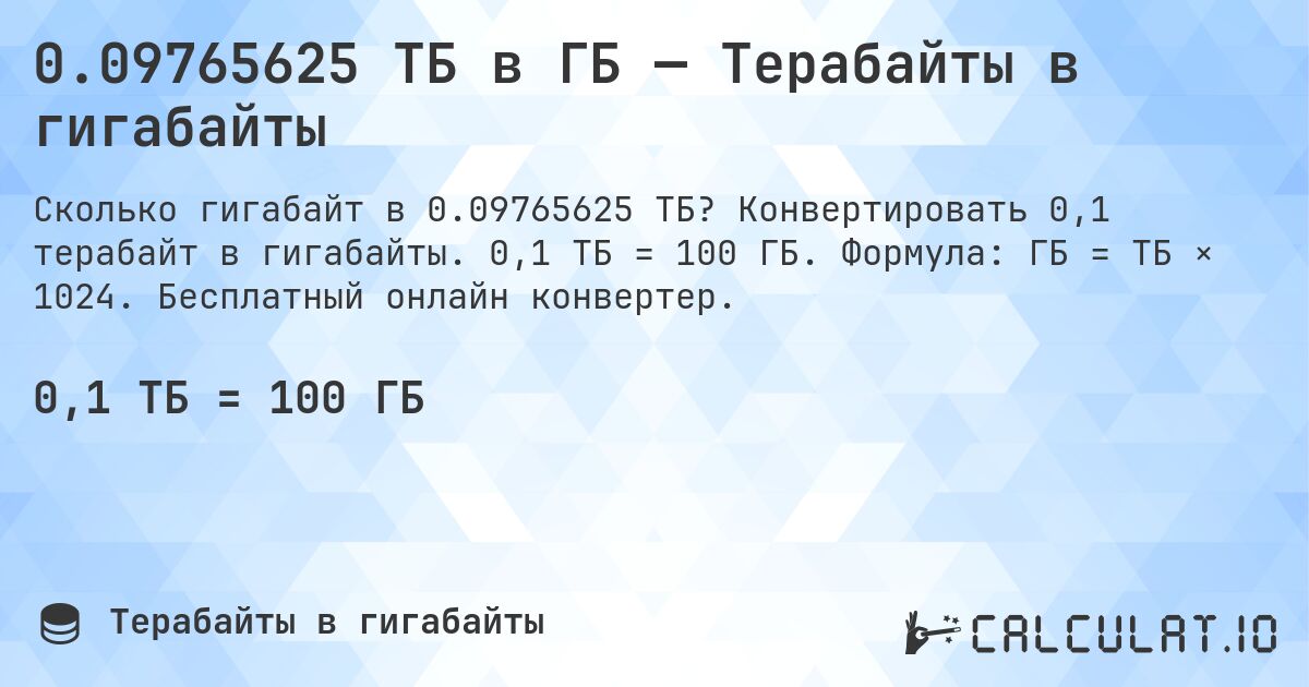 0.09765625 ТБ в ГБ — Терабайты в гигабайты. Конвертировать 0,1 терабайт в гигабайты. 0,1 ТБ = 100 ГБ. Формула: ГБ = ТБ × 1024. Бесплатный онлайн конвертер.