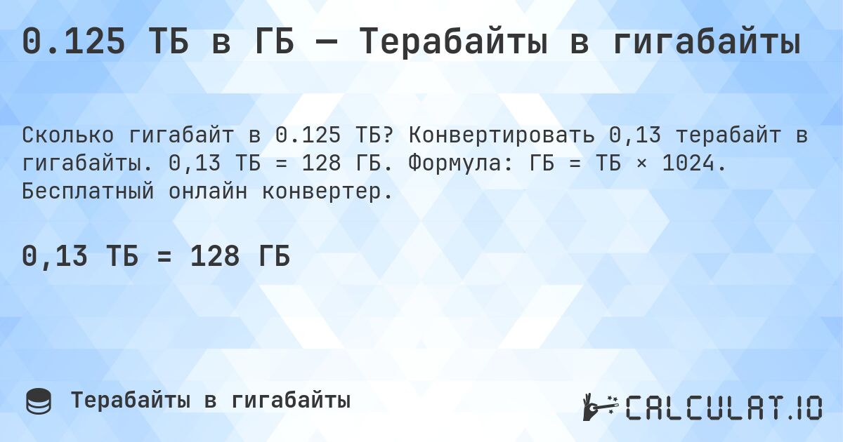 0.125 ТБ в ГБ — Терабайты в гигабайты. Конвертировать 0,13 терабайт в гигабайты. 0,13 ТБ = 128 ГБ. Формула: ГБ = ТБ × 1024. Бесплатный онлайн конвертер.