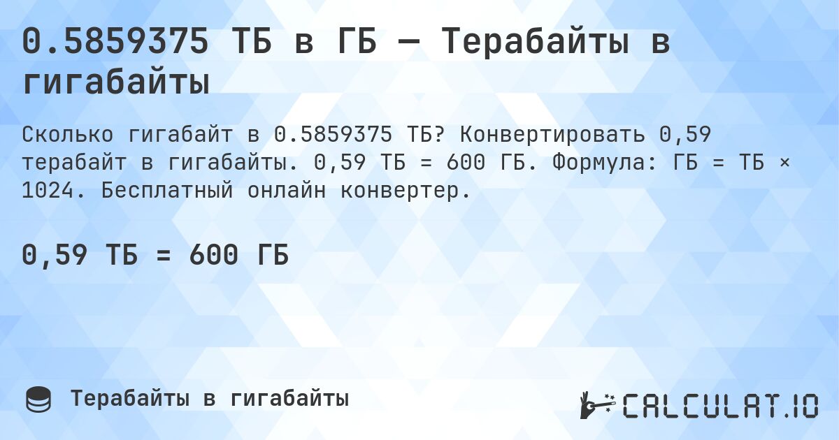 0.5859375 ТБ в ГБ — Терабайты в гигабайты. Конвертировать 0,59 терабайт в гигабайты. 0,59 ТБ = 600 ГБ. Формула: ГБ = ТБ × 1024. Бесплатный онлайн конвертер.