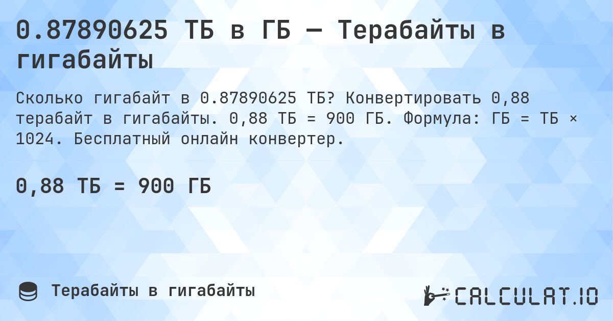 0.87890625 ТБ в ГБ — Терабайты в гигабайты. Конвертировать 0,88 терабайт в гигабайты. 0,88 ТБ = 900 ГБ. Формула: ГБ = ТБ × 1024. Бесплатный онлайн конвертер.
