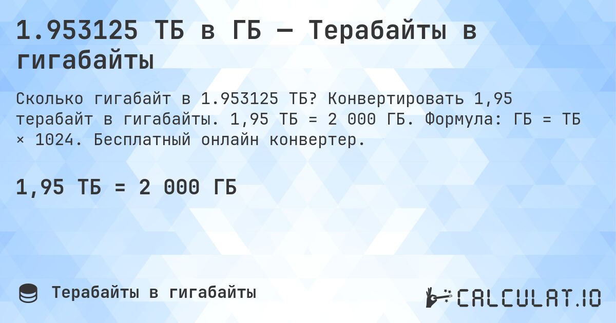 1.953125 ТБ в ГБ — Терабайты в гигабайты. Конвертировать 1,95 терабайт в гигабайты. 1,95 ТБ = 2 000 ГБ. Формула: ГБ = ТБ × 1024. Бесплатный онлайн конвертер.