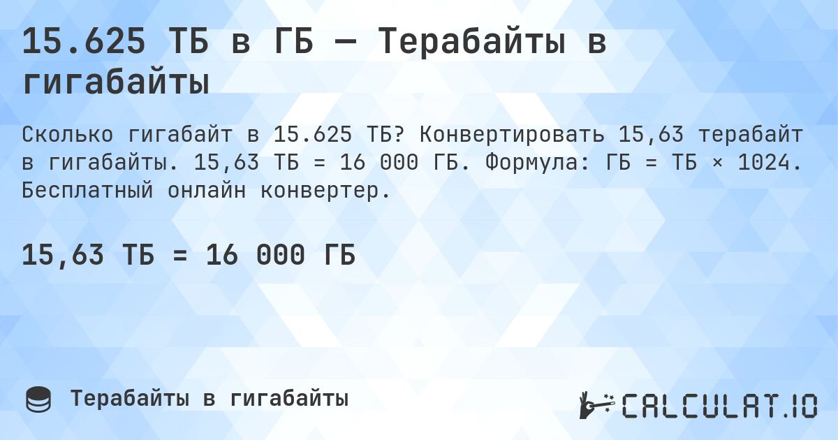 15.625 ТБ в ГБ — Терабайты в гигабайты. Конвертировать 15,63 терабайт в гигабайты. 15,63 ТБ = 16 000 ГБ. Формула: ГБ = ТБ × 1024. Бесплатный онлайн конвертер.
