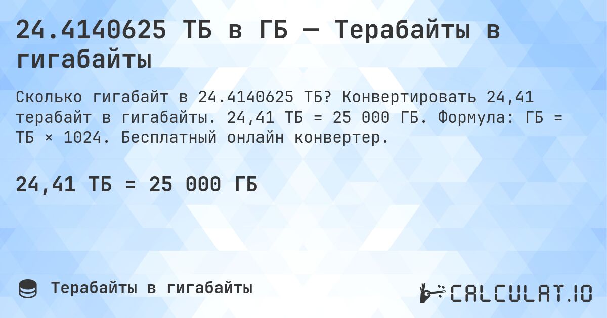 24.4140625 ТБ в ГБ — Терабайты в гигабайты. Конвертировать 24,41 терабайт в гигабайты. 24,41 ТБ = 25 000 ГБ. Формула: ГБ = ТБ × 1024. Бесплатный онлайн конвертер.