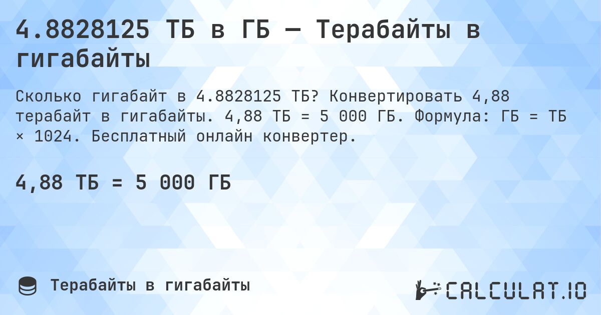 4.8828125 ТБ в ГБ — Терабайты в гигабайты. Конвертировать 4,88 терабайт в гигабайты. 4,88 ТБ = 5 000 ГБ. Формула: ГБ = ТБ × 1024. Бесплатный онлайн конвертер.