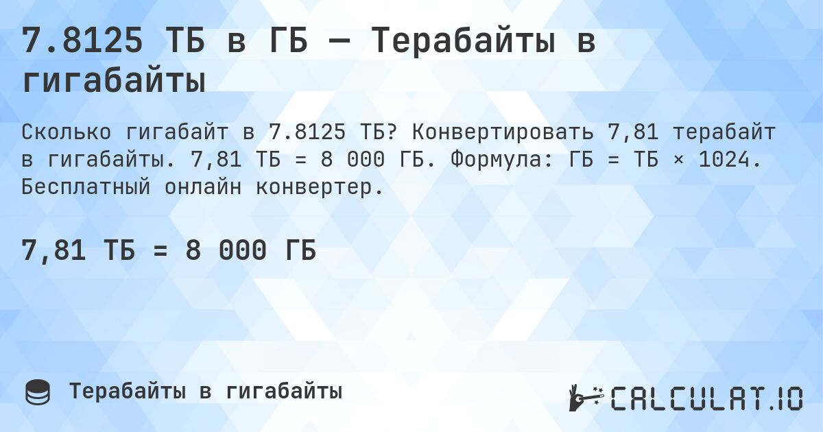 7.8125 ТБ в ГБ — Терабайты в гигабайты. Конвертировать 7,81 терабайт в гигабайты. 7,81 ТБ = 8 000 ГБ. Формула: ГБ = ТБ × 1024. Бесплатный онлайн конвертер.