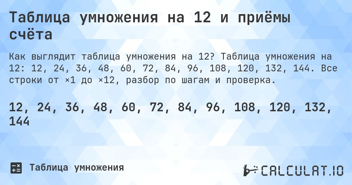 Таблица умножения на 12 и приёмы счёта. Таблица умножения на 12: 12, 24, 36, 48, 60, 72, 84, 96, 108, 120, 132, 144. Все строки от ×1 до ×12, разбор по шагам и проверка.