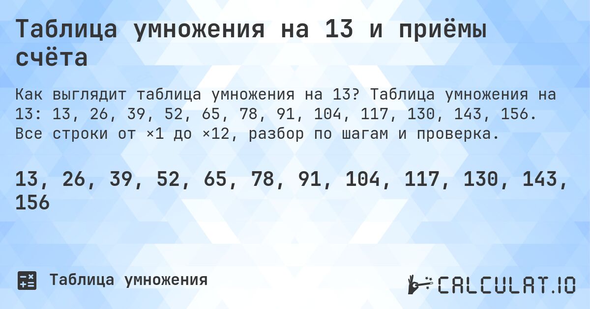 Таблица умножения на 13 и приёмы счёта. Таблица умножения на 13: 13, 26, 39, 52, 65, 78, 91, 104, 117, 130, 143, 156. Все строки от ×1 до ×12, разбор по шагам и проверка.