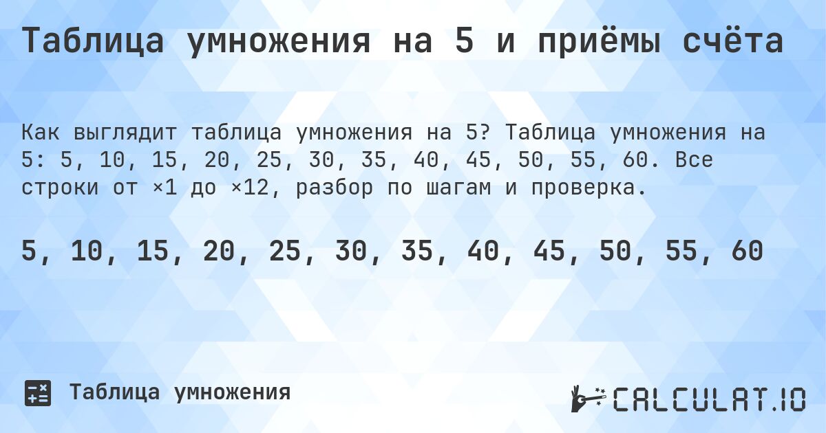 Таблица умножения на 5 и приёмы счёта. Таблица умножения на 5: 5, 10, 15, 20, 25, 30, 35, 40, 45, 50, 55, 60. Все строки от ×1 до ×12, разбор по шагам и проверка.