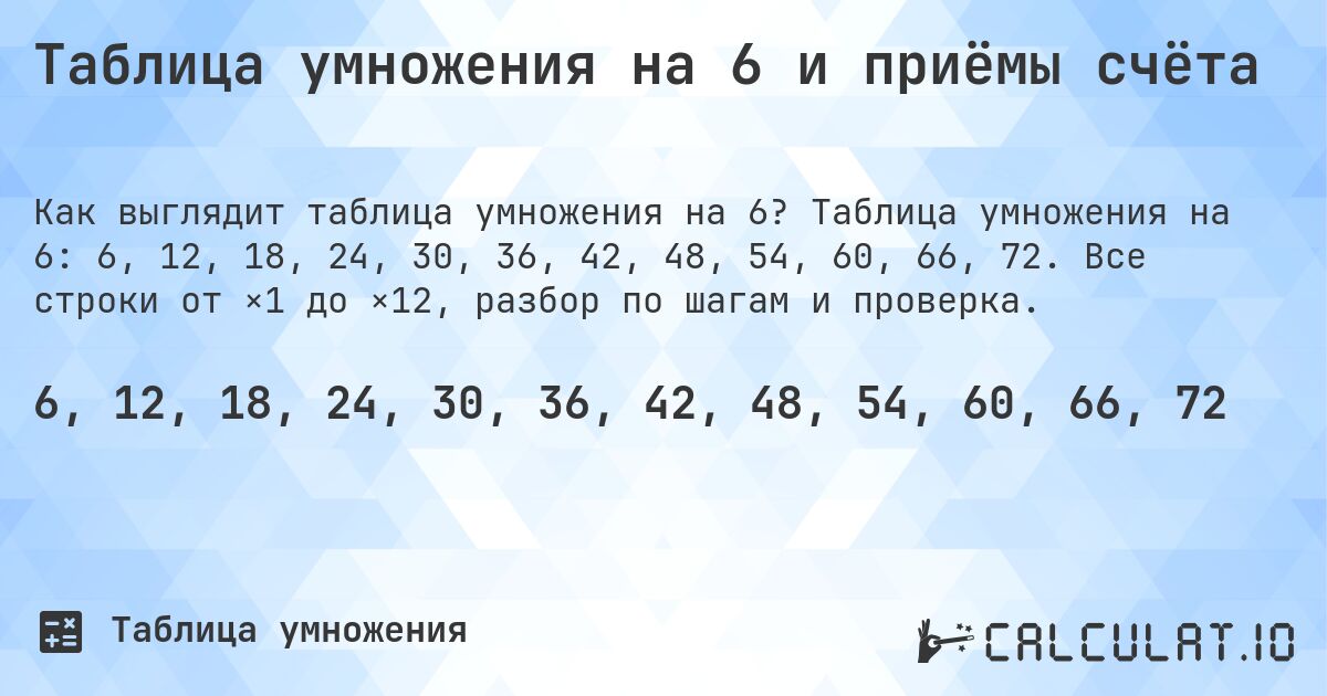 Таблица умножения на 6 и приёмы счёта. Таблица умножения на 6: 6, 12, 18, 24, 30, 36, 42, 48, 54, 60, 66, 72. Все строки от ×1 до ×12, разбор по шагам и проверка.