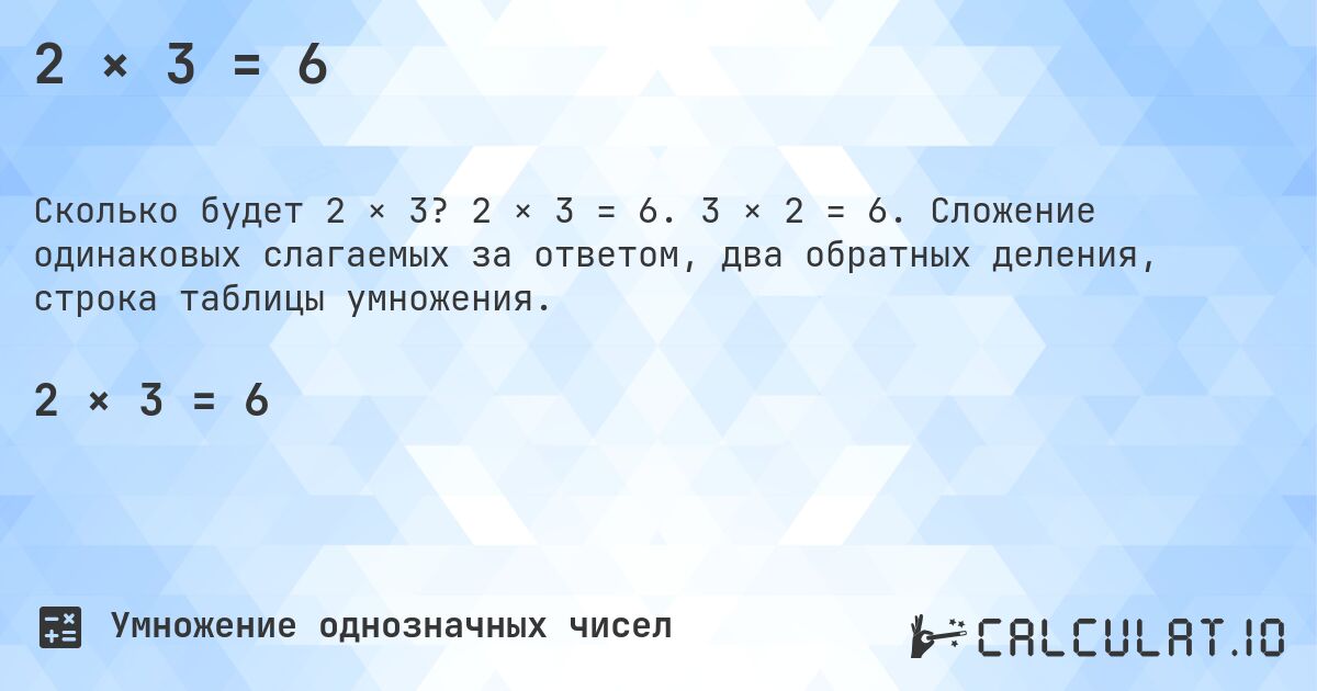 2 × 3 = 6. 2 × 3 = 6. 3 × 2 = 6. Сложение одинаковых слагаемых за ответом, два обратных деления, строка таблицы умножения.