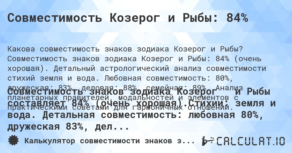 Совместимость Козерог и Рыбы: 84%. Совместимость знаков зодиака Козерог и Рыбы: 84% (очень хорошая). Детальный астрологический анализ совместимости стихий земля и вода. Любовная совместимость: 80%, дружеская: 83%, деловая: 88%, семейная: 89%. Анализ планетарных правителей, модальностей и элементов с практическими советами для гармоничных отношений.