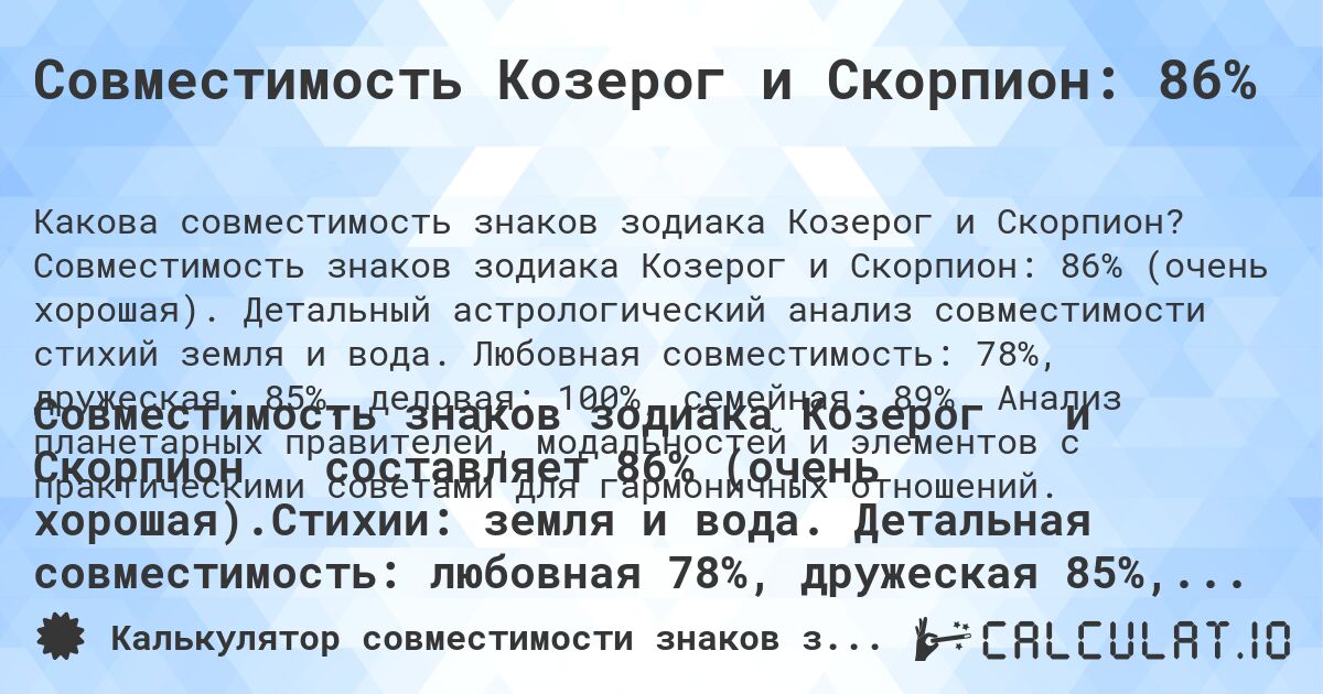 Совместимость Козерог и Скорпион: 86%. Совместимость знаков зодиака Козерог и Скорпион: 86% (очень хорошая). Детальный астрологический анализ совместимости стихий земля и вода. Любовная совместимость: 78%, дружеская: 85%, деловая: 100%, семейная: 89%. Анализ планетарных правителей, модальностей и элементов с практическими советами для гармоничных отношений.