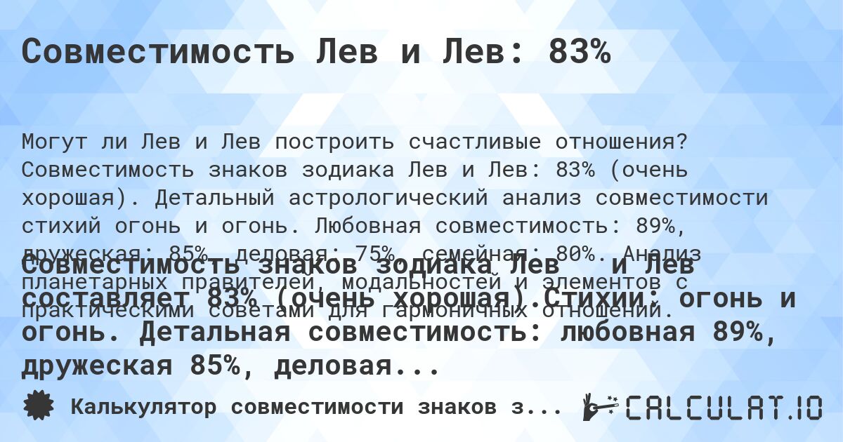 Совместимость Лев и Лев: 83%. Совместимость знаков зодиака Лев и Лев: 83% (очень хорошая). Детальный астрологический анализ совместимости стихий огонь и огонь. Любовная совместимость: 89%, дружеская: 85%, деловая: 75%, семейная: 80%. Анализ планетарных правителей, модальностей и элементов с практическими советами для гармоничных отношений.