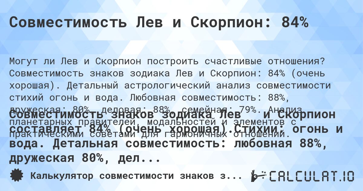 Совместимость Лев и Скорпион: 84%. Совместимость знаков зодиака Лев и Скорпион: 84% (очень хорошая). Детальный астрологический анализ совместимости стихий огонь и вода. Любовная совместимость: 88%, дружеская: 80%, деловая: 88%, семейная: 79%. Анализ планетарных правителей, модальностей и элементов с практическими советами для гармоничных отношений.