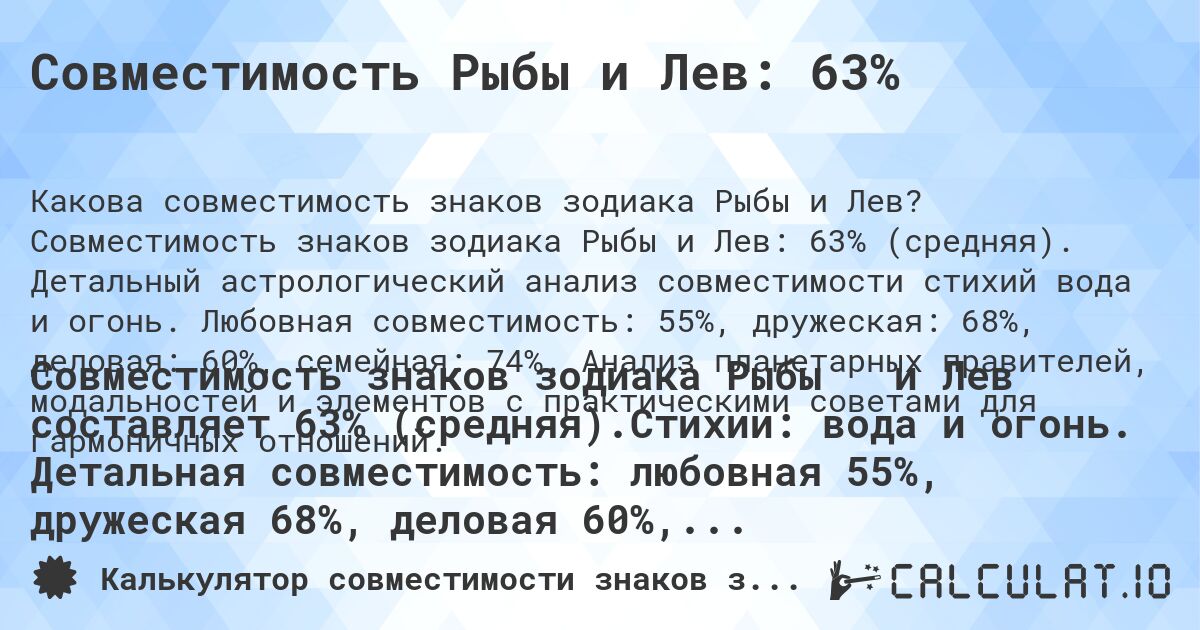 Совместимость Рыбы и Лев: 63%. Совместимость знаков зодиака Рыбы и Лев: 63% (средняя). Детальный астрологический анализ совместимости стихий вода и огонь. Любовная совместимость: 55%, дружеская: 68%, деловая: 60%, семейная: 74%. Анализ планетарных правителей, модальностей и элементов с практическими советами для гармоничных отношений.