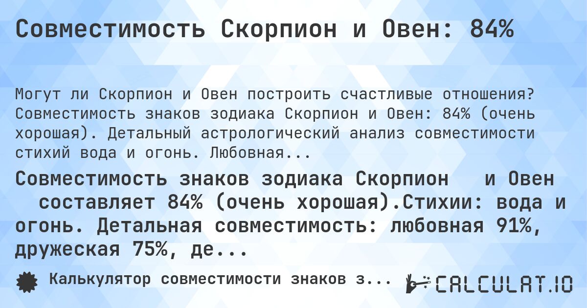 Совместимость Скорпион и Овен: 84%. Совместимость знаков зодиака Скорпион и Овен: 84% (очень хорошая). Детальный астрологический анализ совместимости стихий вода и огонь. Любовная совместимость: 91%, дружеская: 75%, деловая: 91%, семейная: 74%. Анализ планетарных правителей, модальностей и элементов с практическими советами для гармоничных отношений.