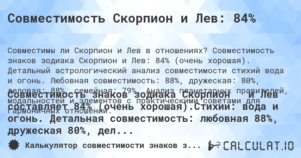 Совместимость Скорпион и Лев: 84%. Совместимость знаков зодиака Скорпион и Лев: 84% (очень хорошая). Детальный астрологический анализ совместимости стихий вода и огонь. Любовная совместимость: 88%, дружеская: 80%, деловая: 88%, семейная: 79%. Анализ планетарных правителей, модальностей и элементов с практическими советами для гармоничных отношений.