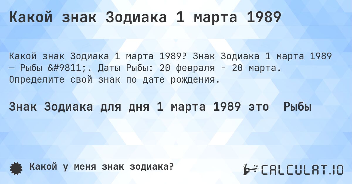 Какой знак Зодиака 1 марта 1989. Знак Зодиака 1 марта 1989 — Рыбы ♓. Даты Рыбы: 20 февраля - 20 марта. Определите свой знак по дате рождения.