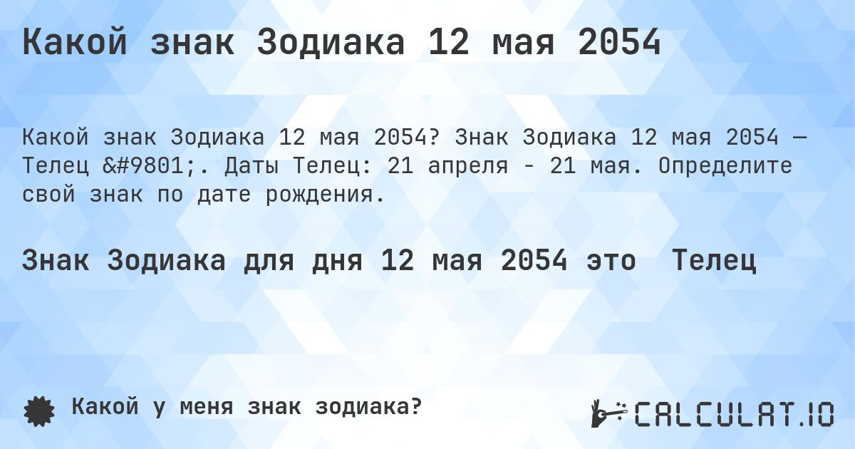 Какой знак Зодиака 12 мая 2054. Знак Зодиака 12 мая 2054 — Телец ♉. Даты Телец: 21 апреля - 21 мая. Определите свой знак по дате рождения.