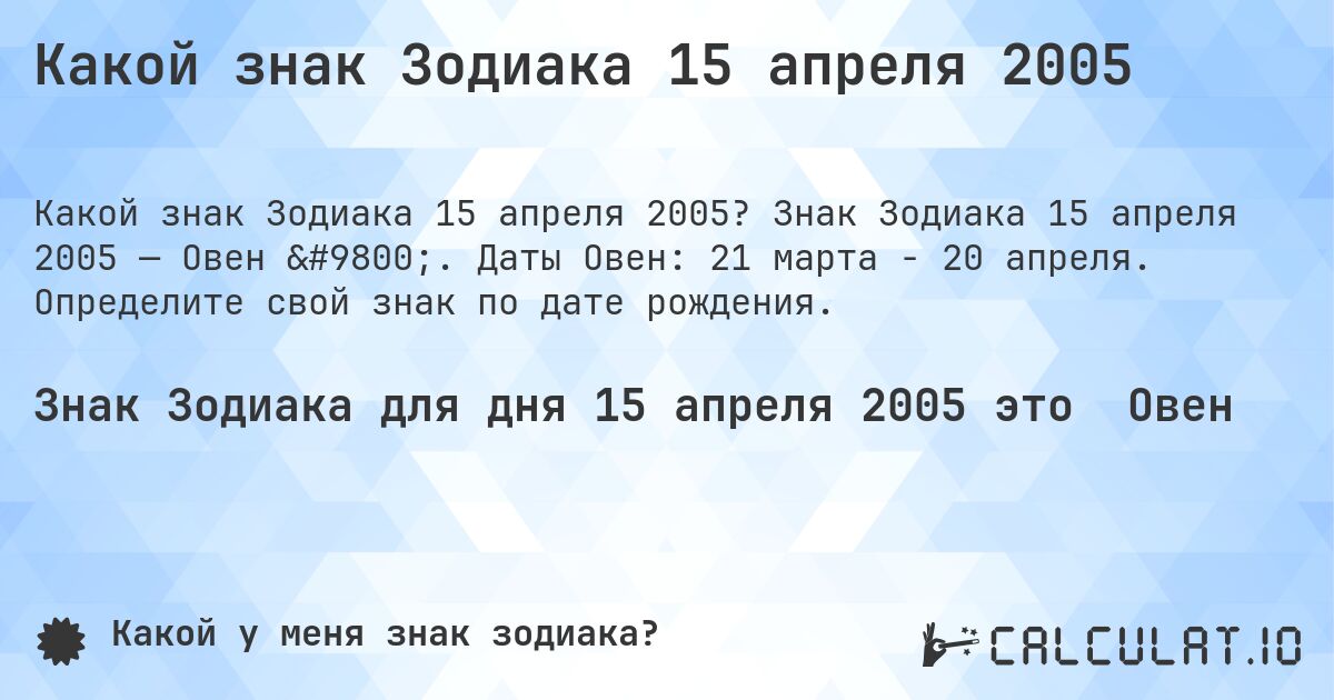 Какой знак Зодиака 15 апреля 2005. Знак Зодиака 15 апреля 2005 — Овен ♈. Даты Овен: 21 марта - 20 апреля. Определите свой знак по дате рождения.