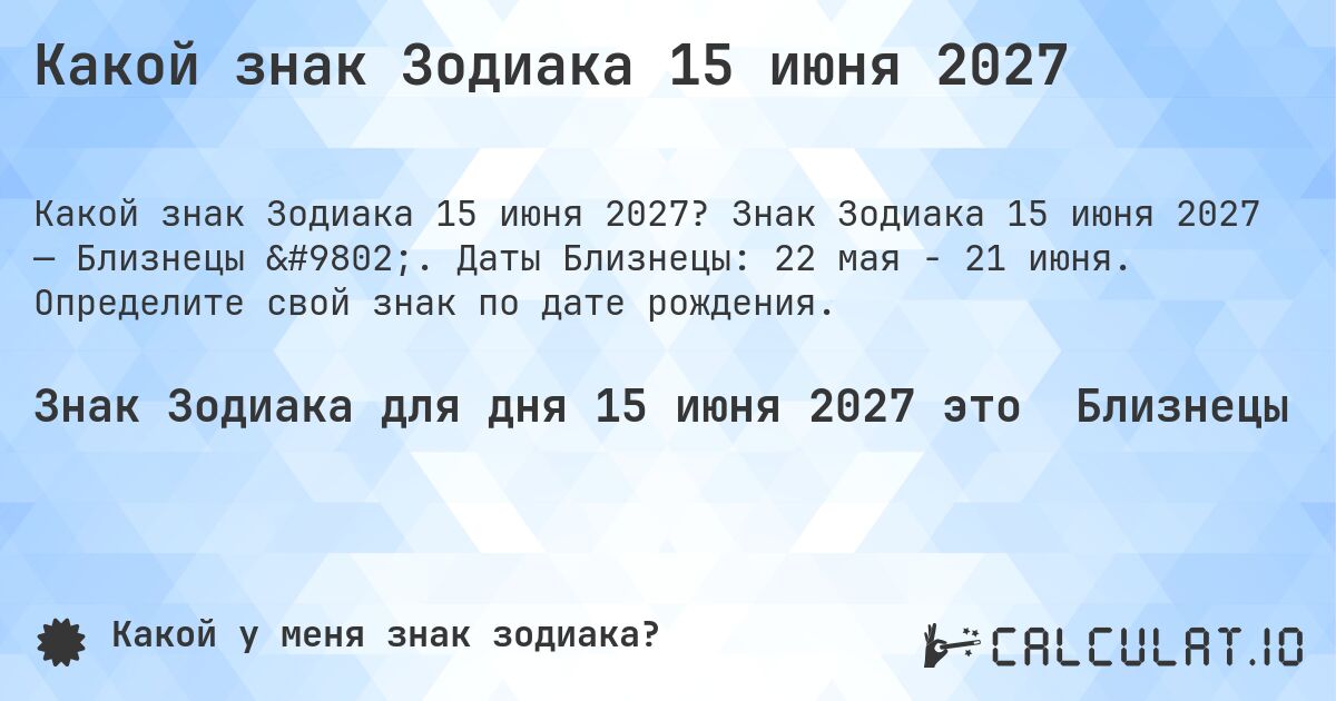 Какой знак Зодиака 15 июня 2027. Знак Зодиака 15 июня 2027 — Близнецы ♊. Даты Близнецы: 22 мая - 21 июня. Определите свой знак по дате рождения.