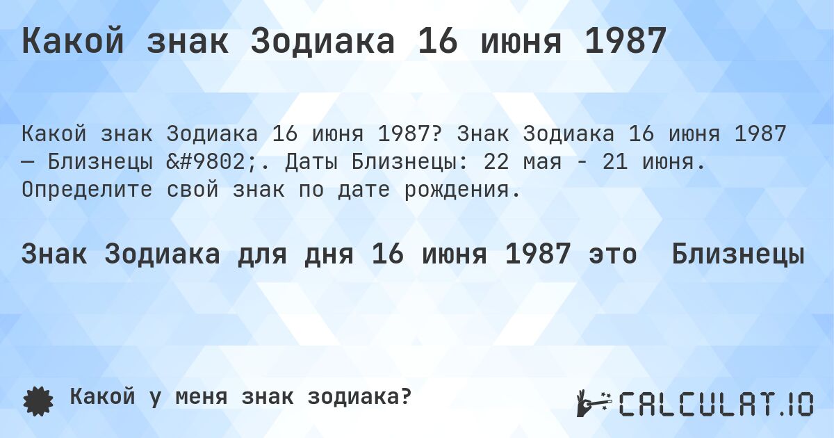 Какой знак Зодиака 16 июня 1987. Знак Зодиака 16 июня 1987 — Близнецы ♊. Даты Близнецы: 22 мая - 21 июня. Определите свой знак по дате рождения.