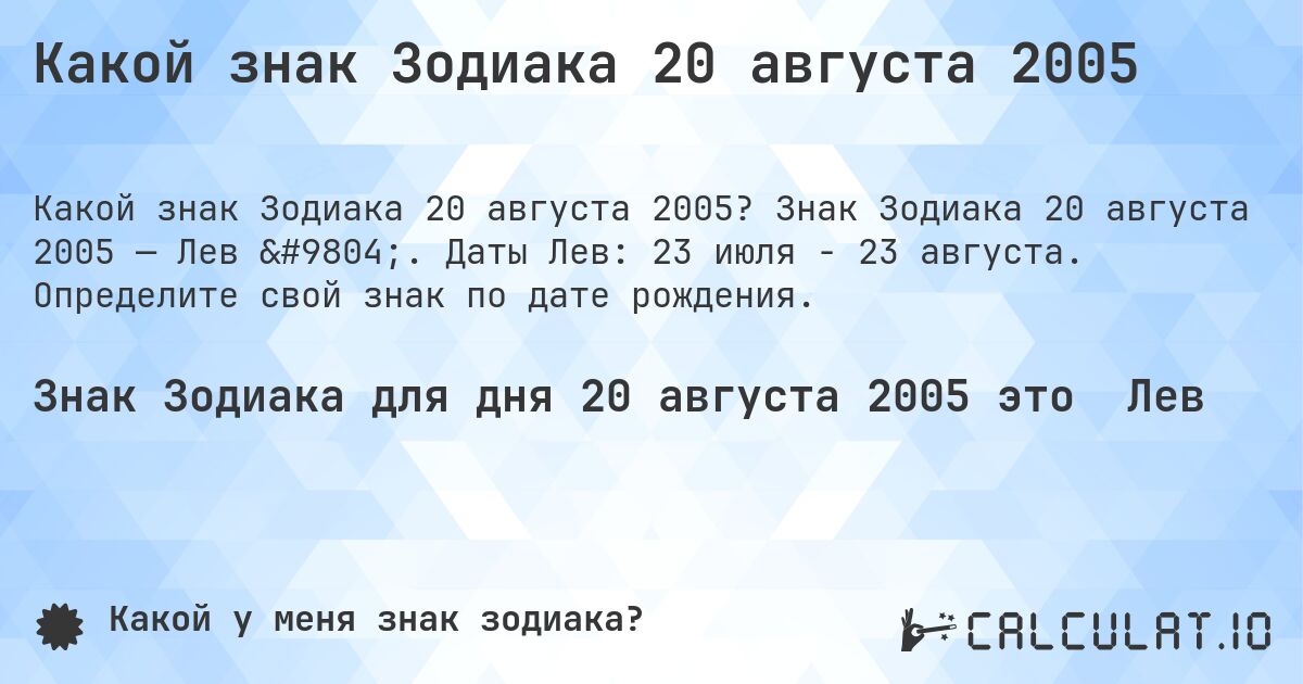 Какой знак Зодиака 20 августа 2005. Знак Зодиака 20 августа 2005 — Лев ♌. Даты Лев: 23 июля - 23 августа. Определите свой знак по дате рождения.