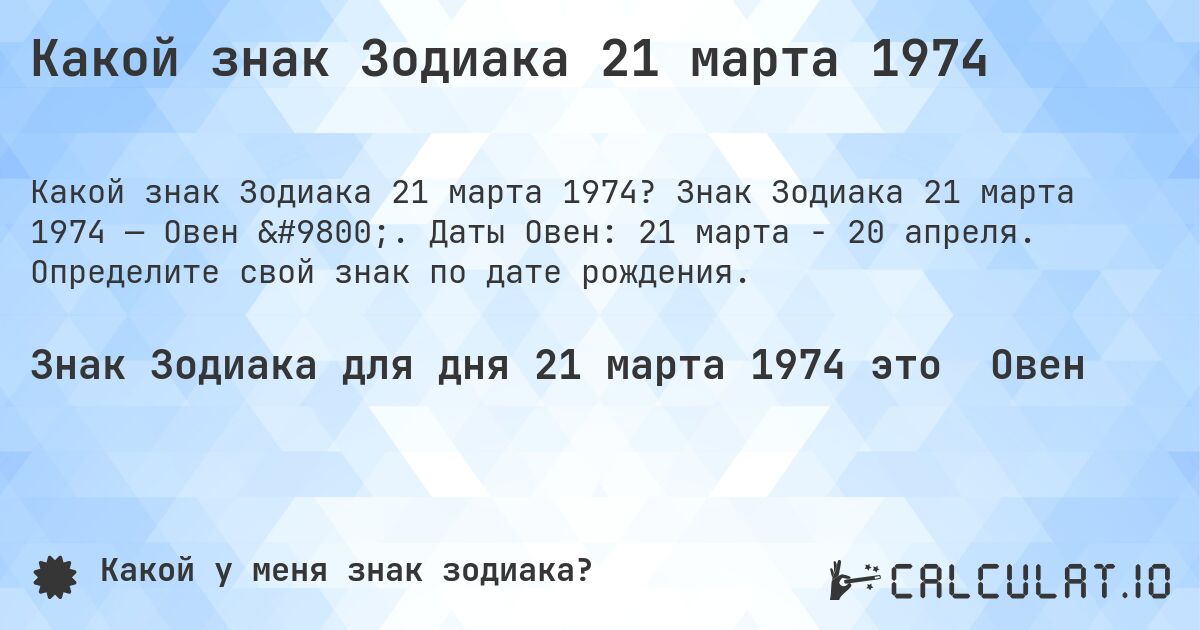 Какой знак Зодиака 21 марта 1974. Знак Зодиака 21 марта 1974 — Овен ♈. Даты Овен: 21 марта - 20 апреля. Определите свой знак по дате рождения.