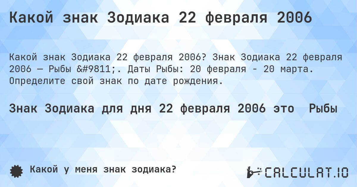 Какой знак Зодиака 22 февраля 2006. Знак Зодиака 22 февраля 2006 — Рыбы ♓. Даты Рыбы: 20 февраля - 20 марта. Определите свой знак по дате рождения.