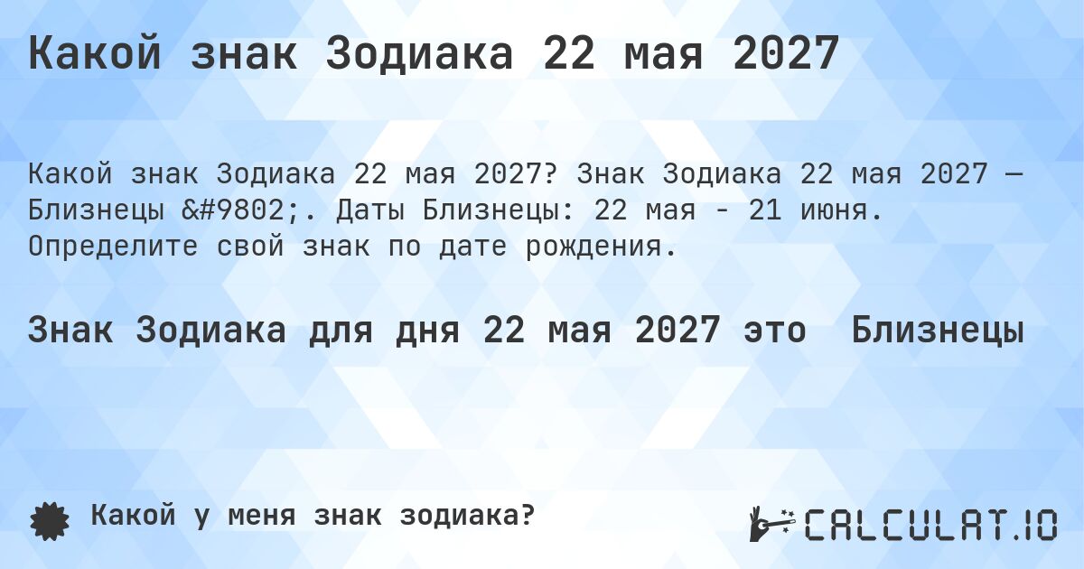 Какой знак Зодиака 22 мая 2027. Знак Зодиака 22 мая 2027 — Близнецы ♊. Даты Близнецы: 22 мая - 21 июня. Определите свой знак по дате рождения.