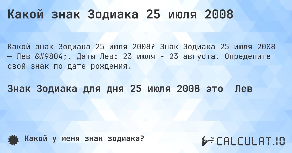 Какой знак Зодиака 25 июля 2008. Знак Зодиака 25 июля 2008 — Лев ♌. Даты Лев: 23 июля - 23 августа. Определите свой знак по дате рождения.