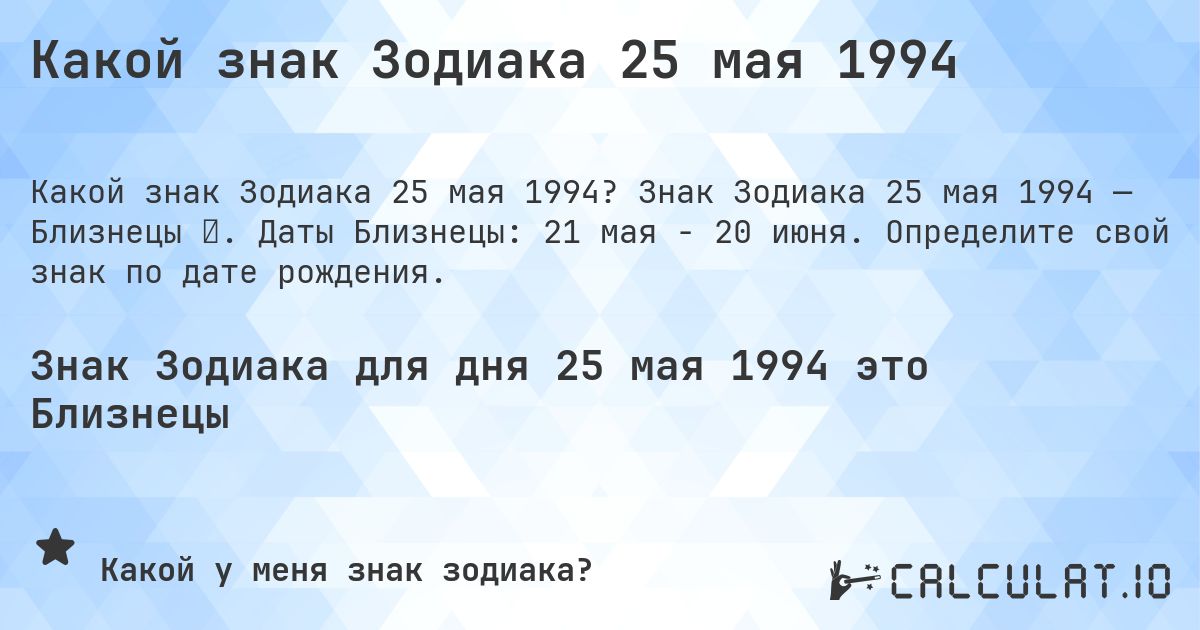 Какой знак Зодиака 25 мая 1994. Знак Зодиака 25 мая 1994 — Близнецы ♊. Даты Близнецы: 21 мая - 20 июня. Определите свой знак по дате рождения.
