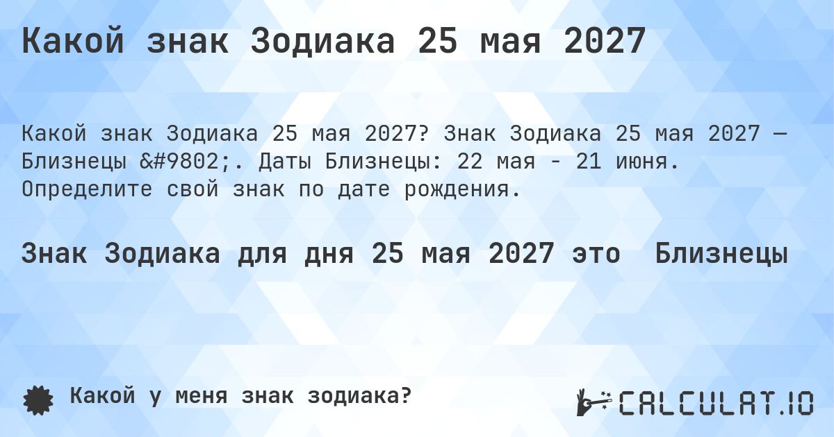 Какой знак Зодиака 25 мая 2027. Знак Зодиака 25 мая 2027 — Близнецы ♊. Даты Близнецы: 22 мая - 21 июня. Определите свой знак по дате рождения.