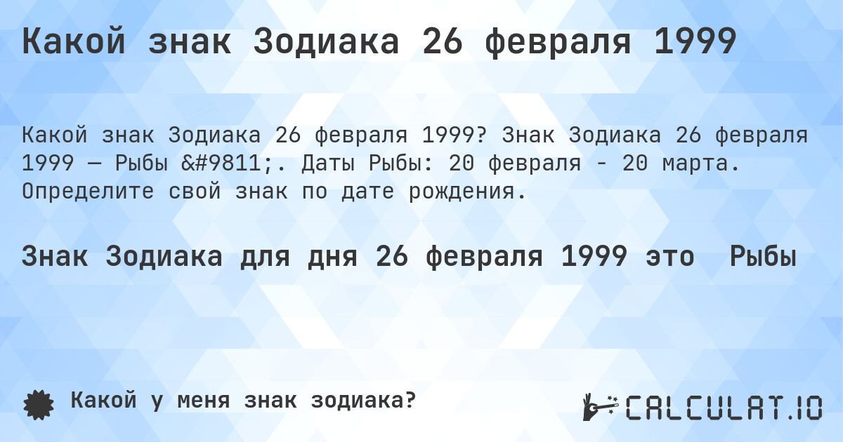 Какой знак Зодиака 26 февраля 1999. Знак Зодиака 26 февраля 1999 — Рыбы ♓. Даты Рыбы: 20 февраля - 20 марта. Определите свой знак по дате рождения.