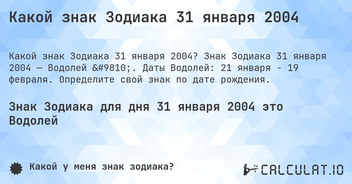 Какой знак Зодиака 31 января 2004. Знак Зодиака 31 января 2004 — Водолей ♒. Даты Водолей: 21 января - 19 февраля. Определите свой знак по дате рождения.