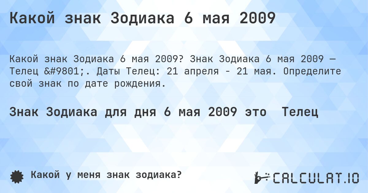 Какой знак Зодиака 6 мая 2009. Знак Зодиака 6 мая 2009 — Телец ♉. Даты Телец: 21 апреля - 21 мая. Определите свой знак по дате рождения.