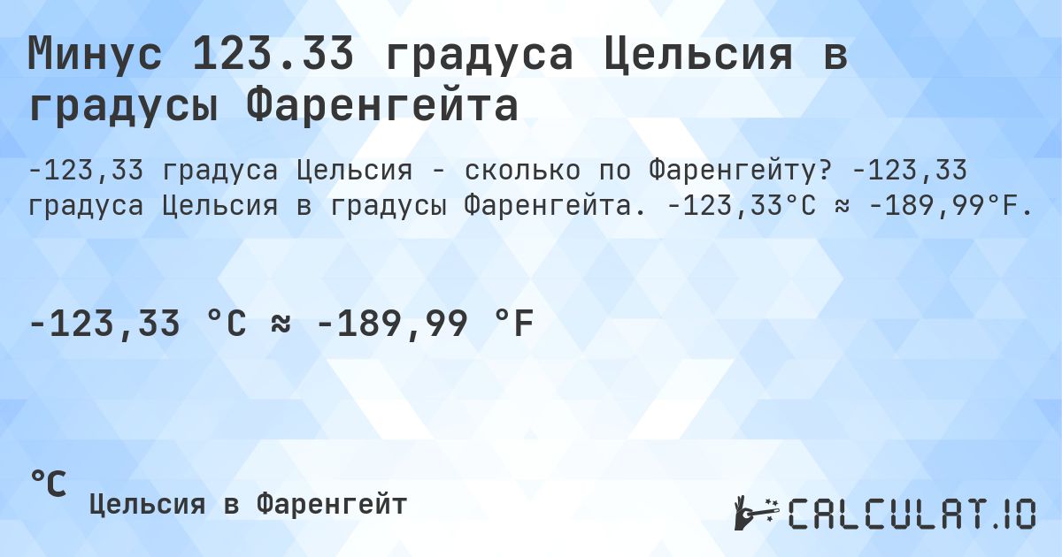 Минус 123.33 градуса Цельсия в градусы Фаренгейта. -123,33 градуса Цельсия в градусы Фаренгейта. -123,33°C ≈ -189,99°F.