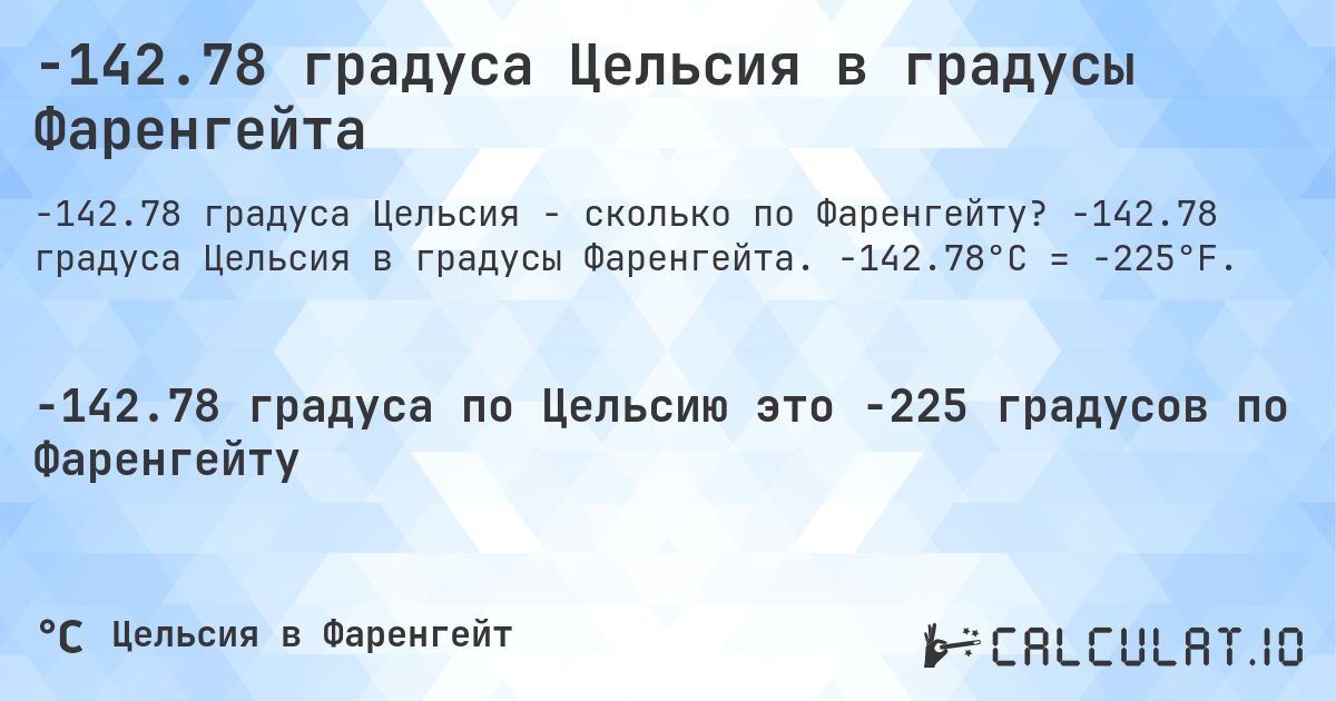 -142.78 градуса Цельсия в градусы Фаренгейта. -142.78 градуса Цельсия в градусы Фаренгейта. -142.78°C = -225°F.