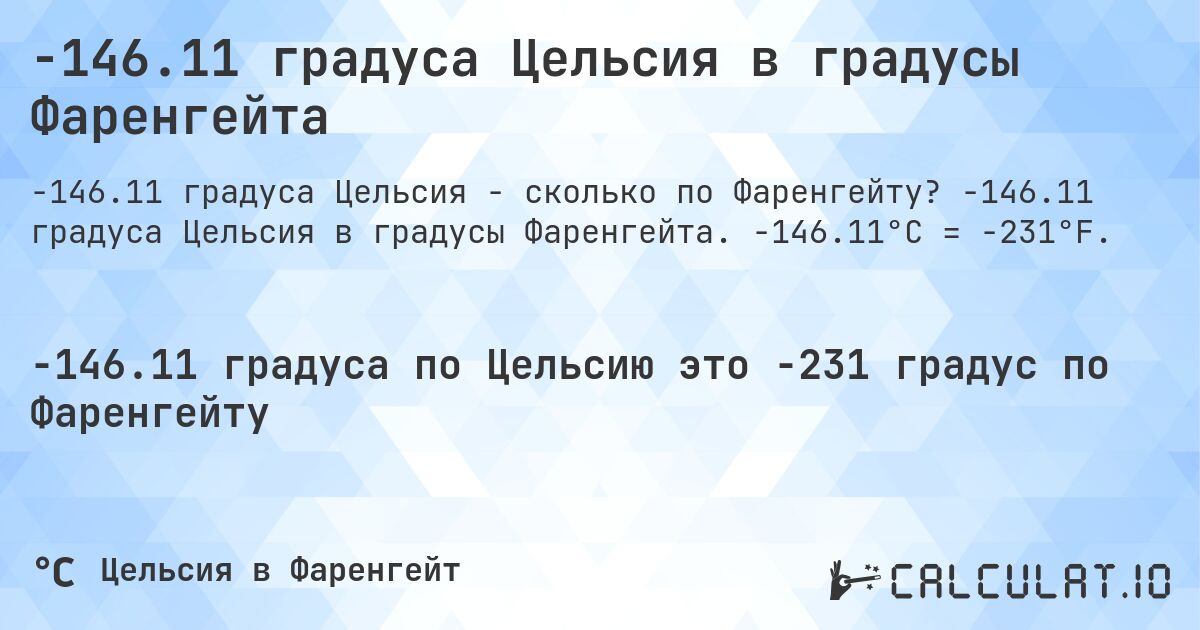 -146.11 градуса Цельсия в градусы Фаренгейта. -146.11 градуса Цельсия в градусы Фаренгейта. -146.11°C = -231°F.