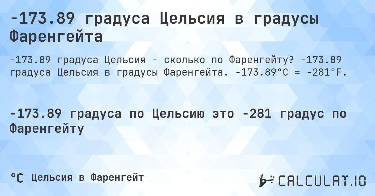 -173.89 градуса Цельсия в градусы Фаренгейта. -173.89 градуса Цельсия в градусы Фаренгейта. -173.89°C = -281°F.