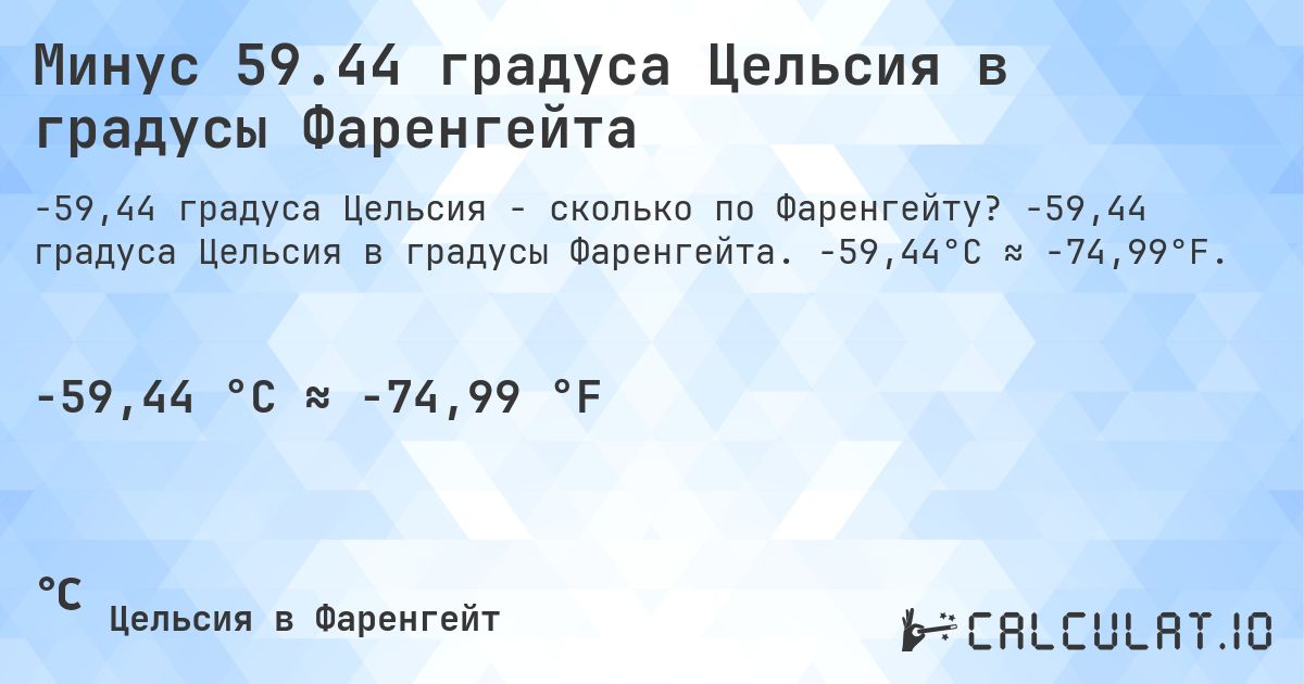 Минус 59.44 градуса Цельсия в градусы Фаренгейта. -59,44 градуса Цельсия в градусы Фаренгейта. -59,44°C ≈ -74,99°F.