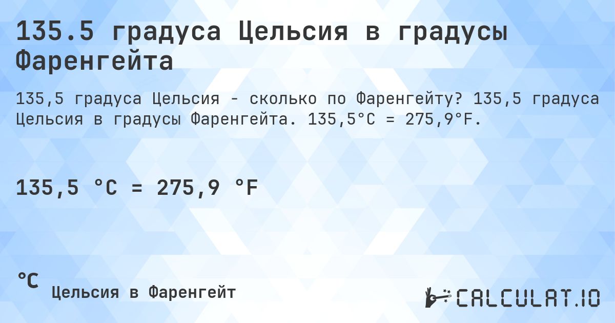 135.5 градуса Цельсия в градусы Фаренгейта. 135,5 градуса Цельсия в градусы Фаренгейта. 135,5°C = 275,9°F.