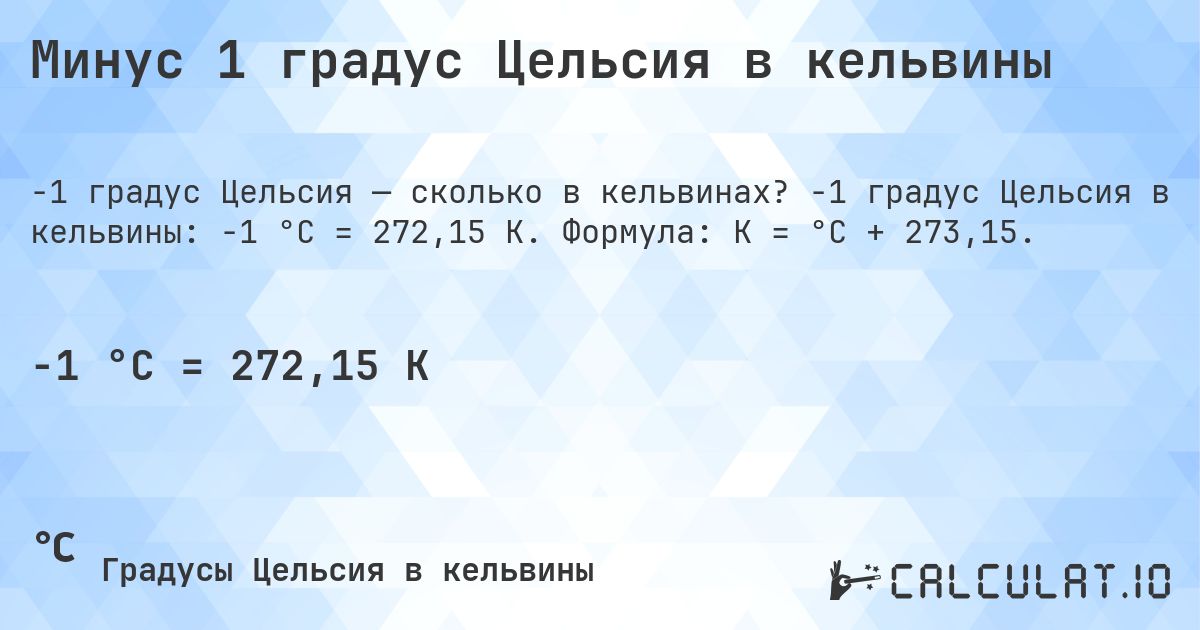 Минус 1 градус Цельсия в кельвины. -1 градус Цельсия в кельвины: -1 °C = 272,15 K. Формула: K = °C + 273,15.